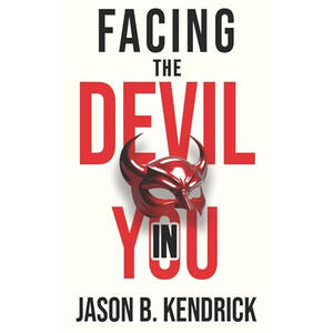 Facing the Devil In You by Jason B Kendrick