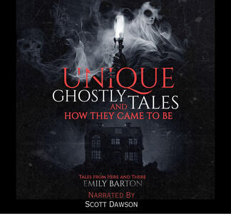 Unique Ghostly Tales and How They Came to Be by Emily Barton